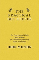 The Practical Bee-Keeper; Or, Concise And Plain Instructions For The...