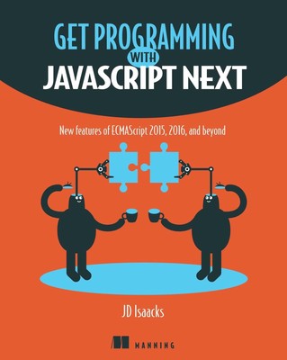Get Programming with JavaScript Next: New features of ECMAScript 2015, 2016, an,