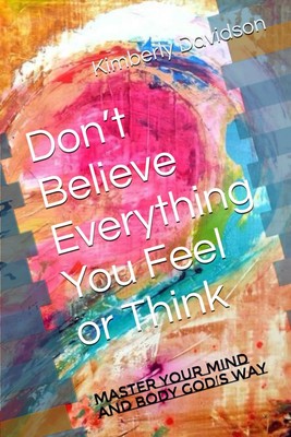 Dont Believe Everything You Feel or Think: Master Your Mind and Body Gods Wa...