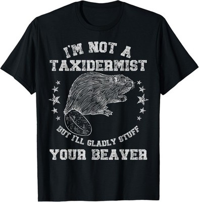 I'm Not A Taxidermist Stuff Beaver Adult Sarcastic Humor T-Shirt