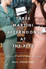Three-Martini Afternoons at the Ritz: The Rebellion of Sylvia Plath & Anne Sexto