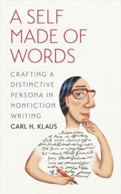 A Self Made of Words : Crafting a Distinctive Persona in Nonfiction Writing...