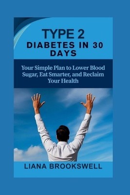 Type 2 Diabetes in 30 Days: Your Simple Plan to Lower Blood Sugar, Eat Smarter,