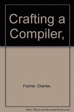 CRAFTING A COMPILER (BENJAMIN/CUMMINGS SERIES IN COMPUTER By Charles N. Fischer