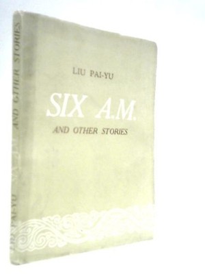 Six A.M. and Other Stories (Liu Pai-Yu - 1953) (ID:19403)