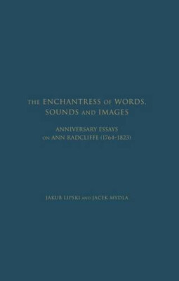 The Enchantress of Words, Sounds and Images: Essays on Ann Radcliffe by J Lipski