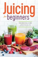 Juicing for Beginners: The Essential Guide to Juicing Recipes and Juicing for W,
