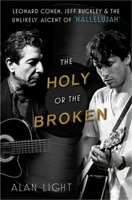 The Holy or the Broken: Leonard Cohen, Jeff Buckley, and the Unlikely Ascent of