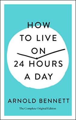 How to Live on 24 Hours a Day: The Complete Original Edition by Arnold ...