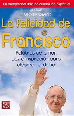 La Felicidad de Francisco: Palabras de Amor, Paz E Inspiraci?n Para Alcanzar La 