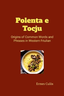 Polenta e Tocju: Origins of Common Words and Phrases in Western Friulian by Erme