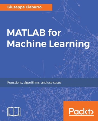MATLAB for Machine Learning: Practical examples of regression, clustering an...