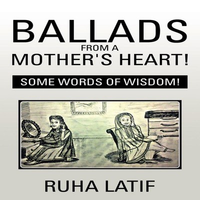 Ballads from a Mother's Heart! Some Words of Wisdom! Ruha Latif P