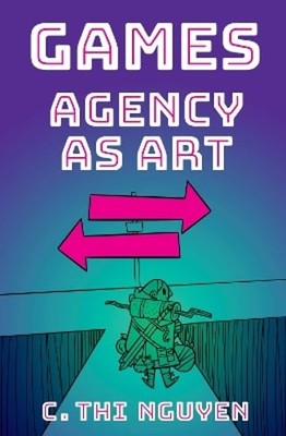 Games: Agency As Art by C. Thi Nguyen: Used