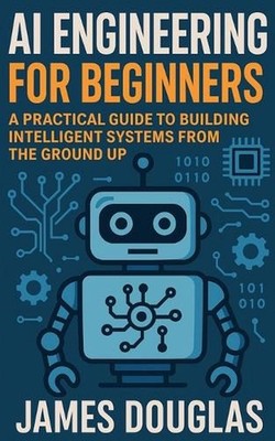 AI Engineering for Beginners: A Practical Guide to Building Intelligent Systems 