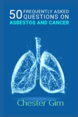50 Frequently Asked Questions on Asbestos and Cancer: Asbestosis & Mesothelio...