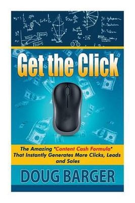 Get The Click: The Amazing ''Content Cash Formula'' That Instantly Generates More