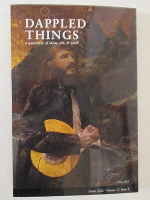 Dappled Things - Easter 2022, A Quarterly of Ideas, Art, & Faith, Catholic