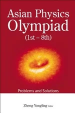 Asian Physics Olympiad (1st-8th): Problems And Solutions by Zheng Yongling