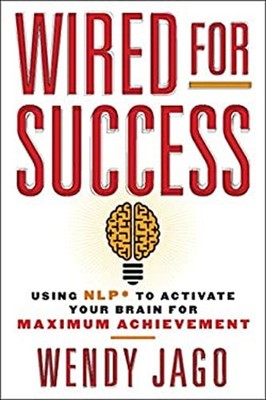 Wired for Success : Using NLP* to Activate Your Brain for Maximum