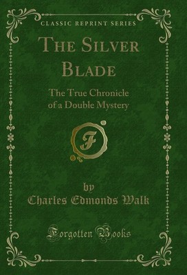 The Silver Blade: The True Chronicle of a Double Mystery (Classic Reprint)