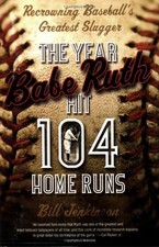 The Year Babe Ruth Hit 104 Home Runs: Recrowning Baseball's Greatest Slugger