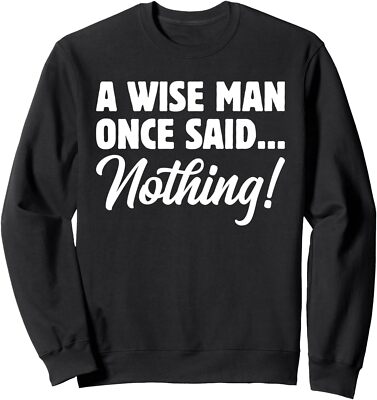 A Wise Man Once Said� Nothing! Funny Sarcastic Quote Unisex Crewneck Sweatshirt
