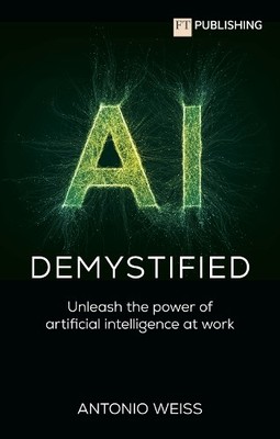 AI Demystified: Unleash the power of a... by Weiss, Antonio Paperback / softback