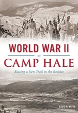 World War II at Camp Hale: Blazing a New Trail in the Rockies by David R. Witte