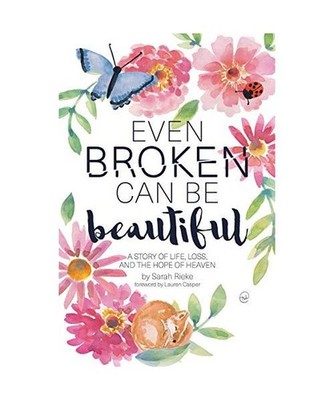 Even Broken Can Be Beautiful: A Story of Life, Loss, and the Hope of Heaven: A S
