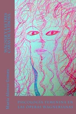Wagner y las tres caras de la Diosa.: Psicologia femenina en las ?peras wagneria
