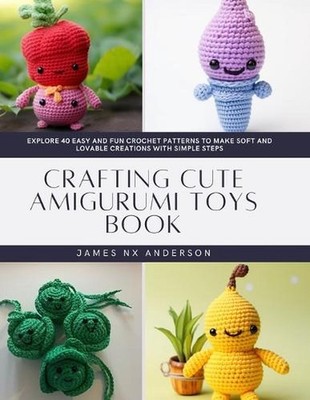 Crafting Cute Amigurumi Toys Book: Explore 40 Easy and Fun Crochet Patterns to M