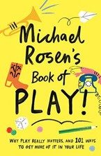 Michael Rosen's Book of Play: Why play really matters, and 101 w