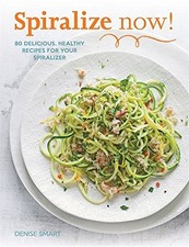 Spiralize Now: 80 Delicious, Healthy Recipes for your Spiralizer By Denise Smar
