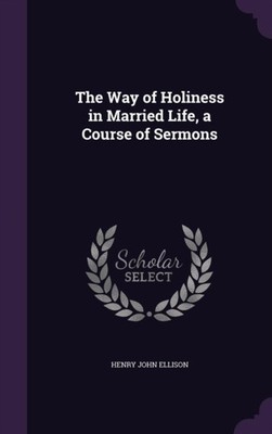 Ellison - Way of Holiness in Married Life a Course of Sermons - New h - X555z