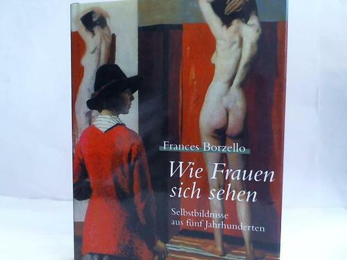 Borzello, Frances: Wie Frauen sich sehen. Selbstbildnisse aus fünf Jahrhunderten