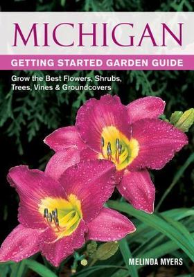Michigan Getting Started Garden Guide: Grow the Best Flowers, Shrubs, Trees, Vin