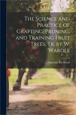 The Science and Practice of Grafting, Pruning, and Training Fruit Trees, Tr. by