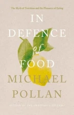 In Defence of Food : The Myth of Nutrition and the Pleasures of 