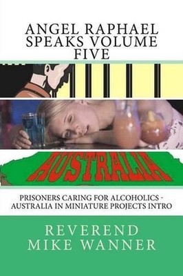 Angel Raphael Speaks Volume Five: Prisoners Caring For Alcoholics - Australia In