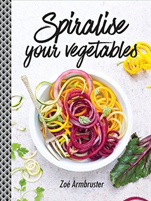 Spiralise Your Vegetables by Zoe Armbruster NEW BOOK