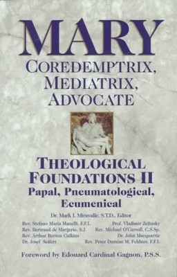 Mary: Coredemptrix, Mediatrix, Advocate : Theological Foundations II : Papal...