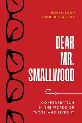 Dear Mr. Smallwood: Confederation in the Words of Those Who Lived It by Sonja B
