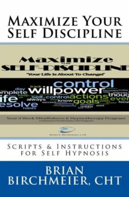 Maximize Your Self Discipline: Scripts & Instructions For Self Hypnosis