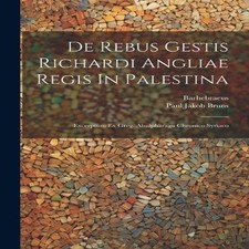 De Rebus Gestis Richardi Angliae Regis In Palestina Excerptum Ex