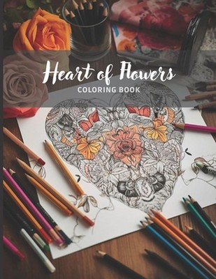 Heart of Flowers - Anti-Stress Coloring Book for Adults: Beautiful Flowers to Co