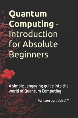 Quantum Computing - Introduction for Absolute Beginners: A simple, engaging guid