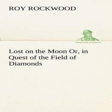 Lost on the Moon Or in Quest of the Field of Diamonds Roy Rockwoo