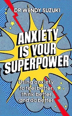 Anxiety is Your Superpower: Using anxiety to think better, feel better and do be