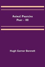 Animal Proteins Part - III by Garner Bennett, Hugh [Paperback]